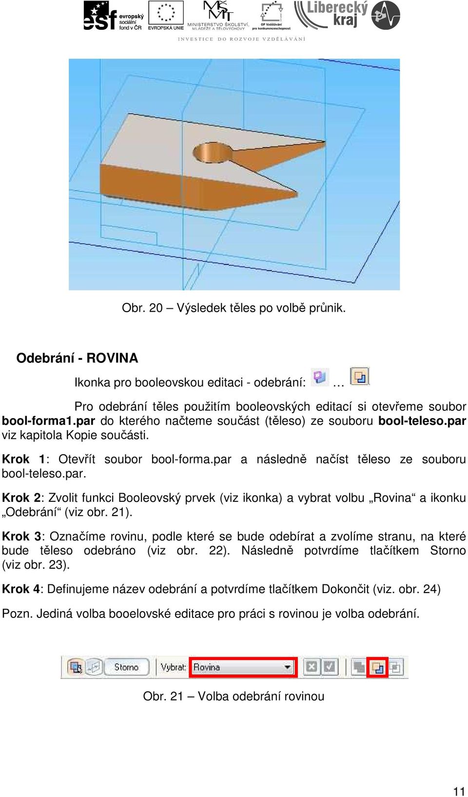 21). Krok 3: Označíme rovinu, podle které se bude odebírat a zvolíme stranu, na které bude těleso odebráno (viz obr. 22). Následně potvrdíme tlačítkem Storno (viz obr. 23).