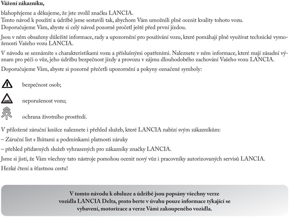 Jsou v něm obsaženy důležité informace, rady a upozornění pro používání vozu, které pomáhají plně využívat technické vymoženosti Vašeho vozu LANCIA.