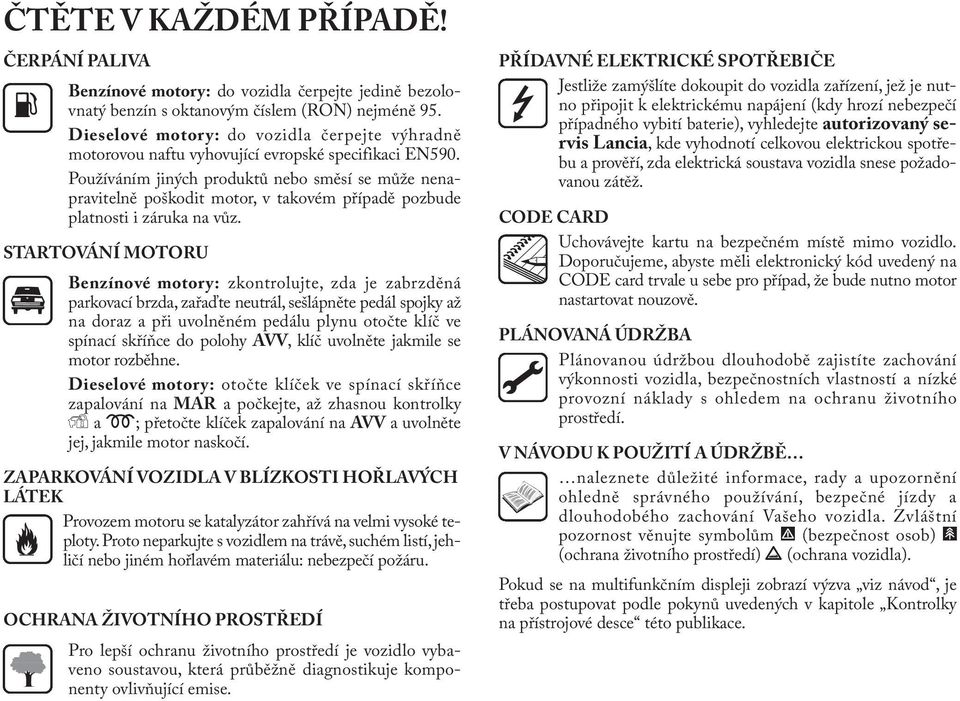 Používáním jiných produktů nebo směsí se může nenapravitelně poškodit motor, v takovém případě pozbude platnosti i záruka na vůz.