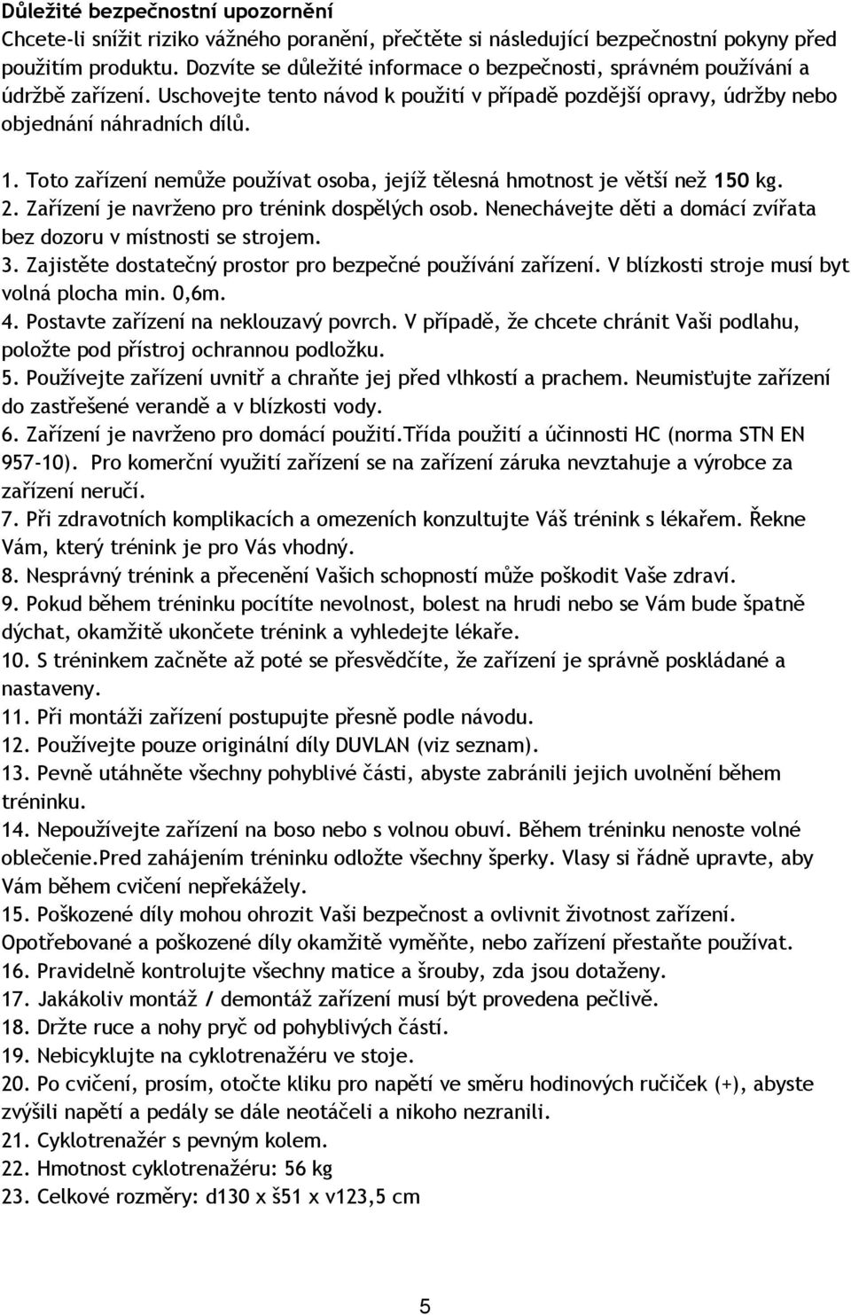 Toto zařízení nemůže používat osoba, jejíž tělesná hmotnost je větší než 150 kg. 2. Zařízení je navrženo pro trénink dospělých osob.