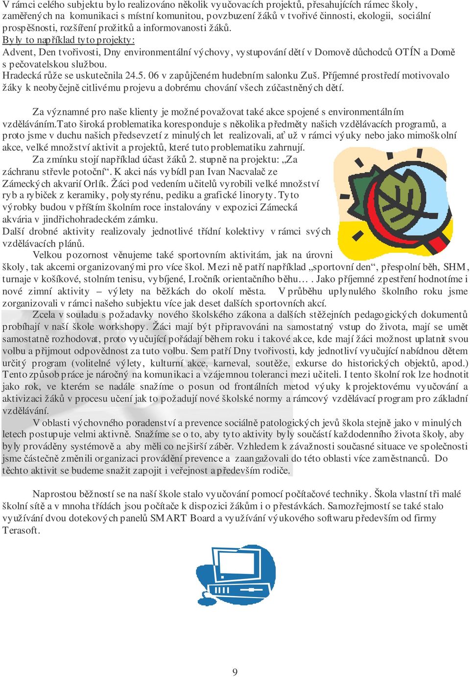 Byly to například tyto projekty: Advent, Den tvořivosti, Dny environmentální výchovy, vystupování dětí v Domově důchodců OTÍN a Domě s pečovatelskou službou. Hradecká růže se uskutečnila 24.5.