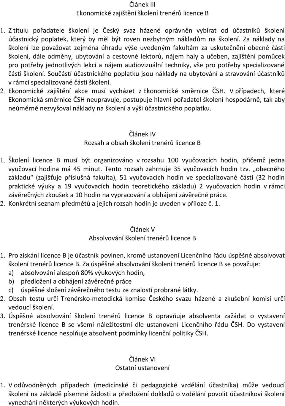 Za náklady na školení lze považovat zejména úhradu výše uvedeným fakultám za uskutečnění obecné části školení, dále odměny, ubytování a cestovné lektorů, nájem haly a učeben, zajištění pomůcek pro