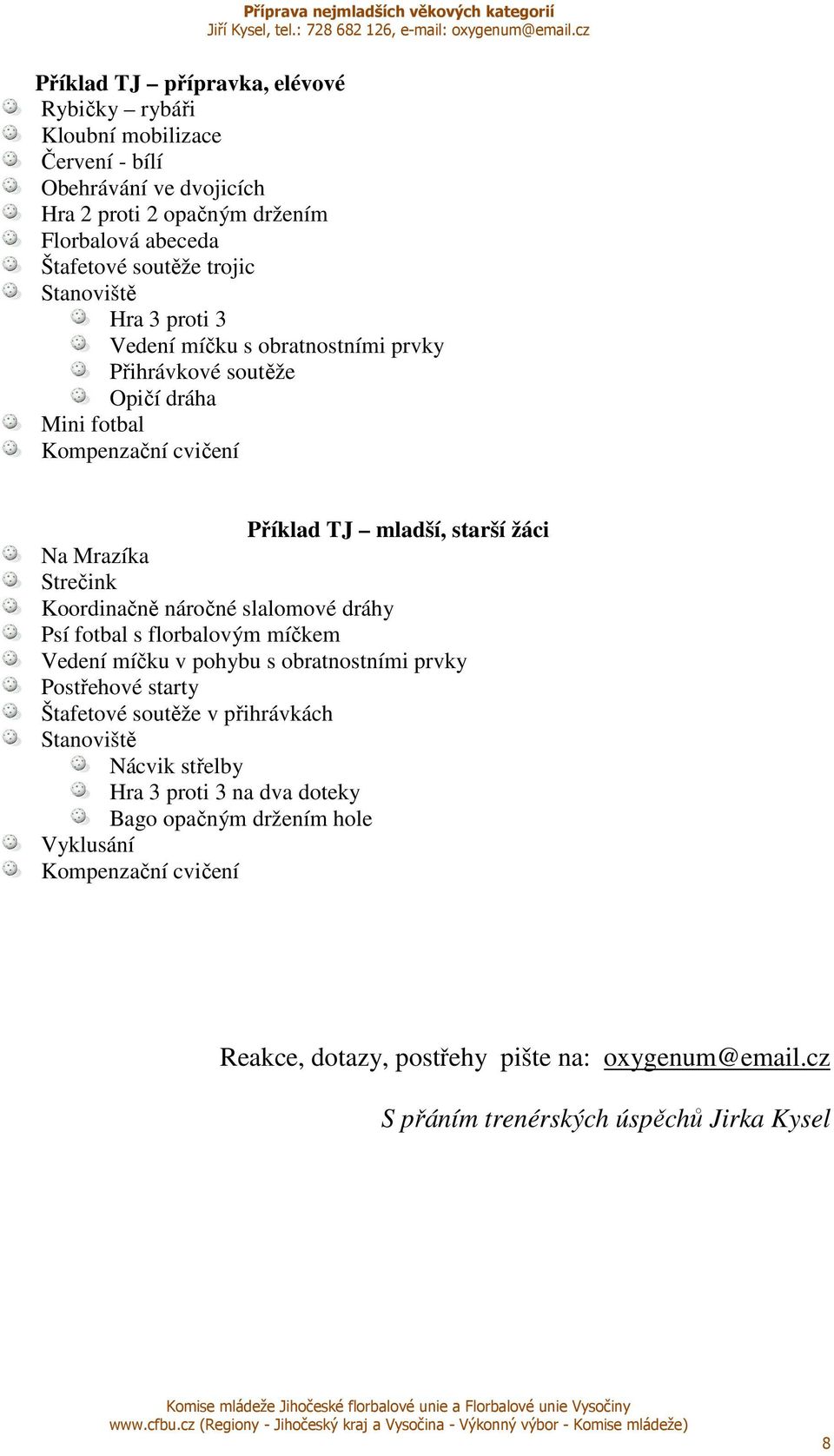 Koordinačně náročné slalomové dráhy Psí fotbal s florbalovým míčkem Vedení míčku v pohybu s obratnostními prvky Postřehové starty Štafetové soutěže v přihrávkách Stanoviště Nácvik