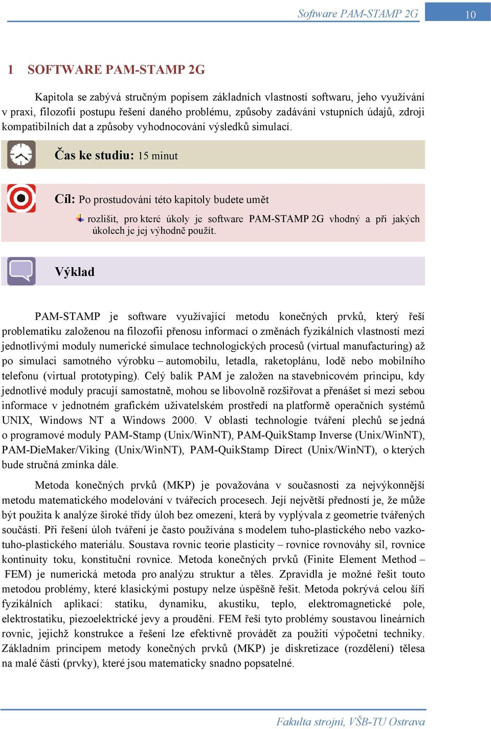 Čas ke studiu: 15 minut Cíl: Po prostudování této kapitoly budete umět rozlišit, pro které úkoly je software PAM-STAMP 2G vhodný a při jakých úkolech je jej výhodně použít.