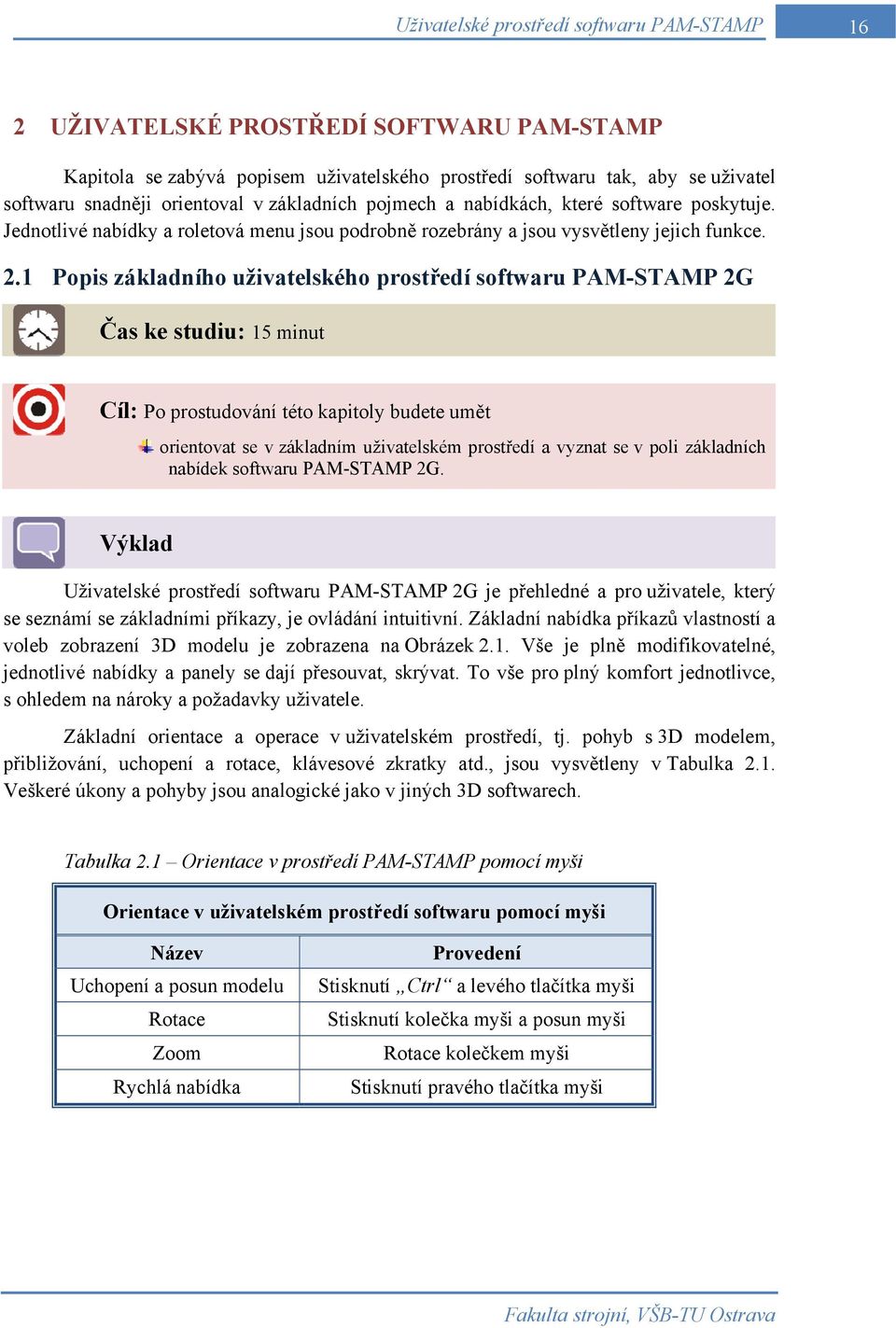 1 Popis základního uživatelského prostředí softwaru PAM-STAMP 2G Čas ke studiu: 15 minut Cíl: Po prostudování této kapitoly budete umět orientovat se v základním uživatelském prostředí a vyznat se v