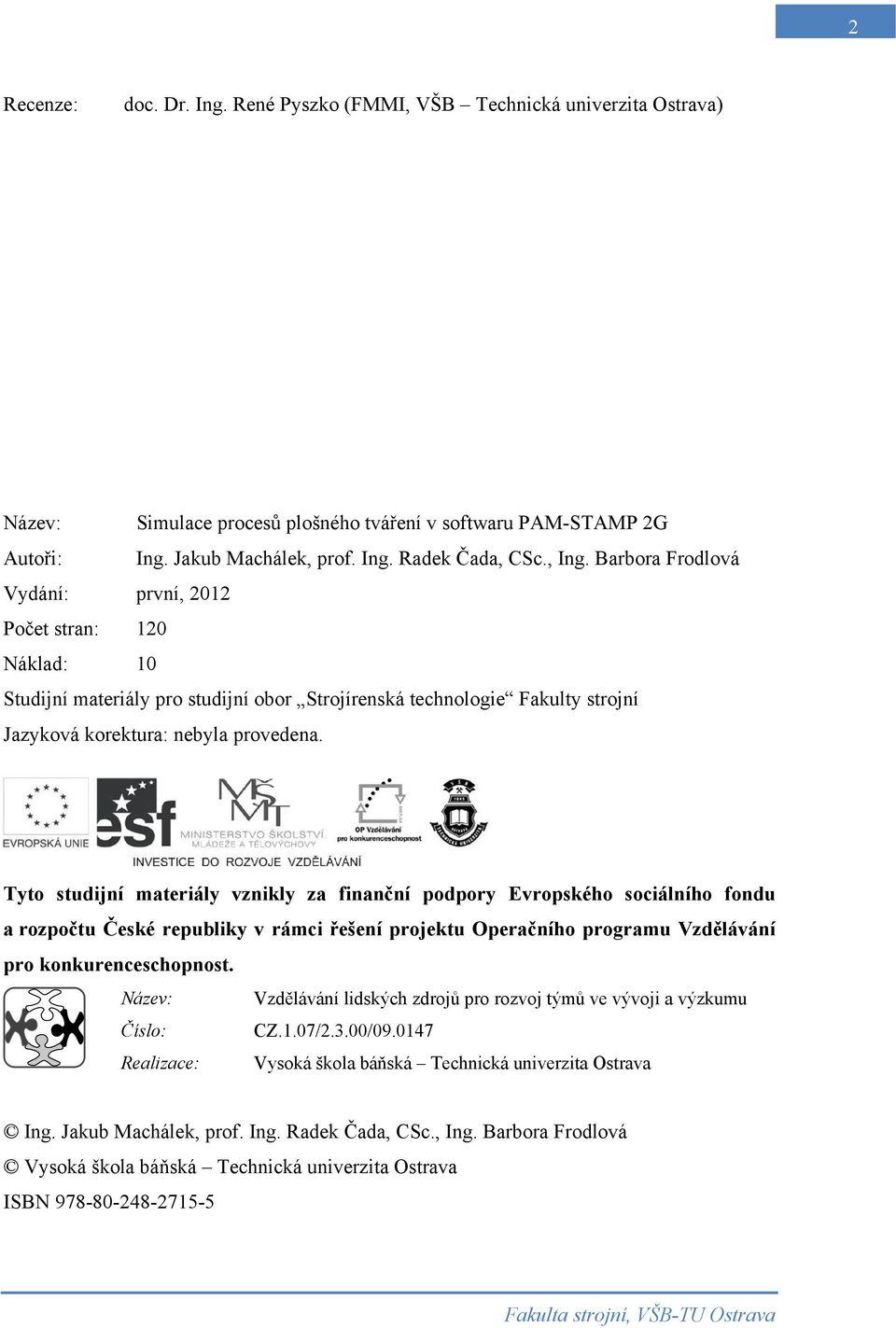 Tyto studijní materiály vznikly za finanční podpory Evropského sociálního fondu a rozpočtu České republiky v rámci řešení projektu Operačního programu Vzdělávání pro konkurenceschopnost.