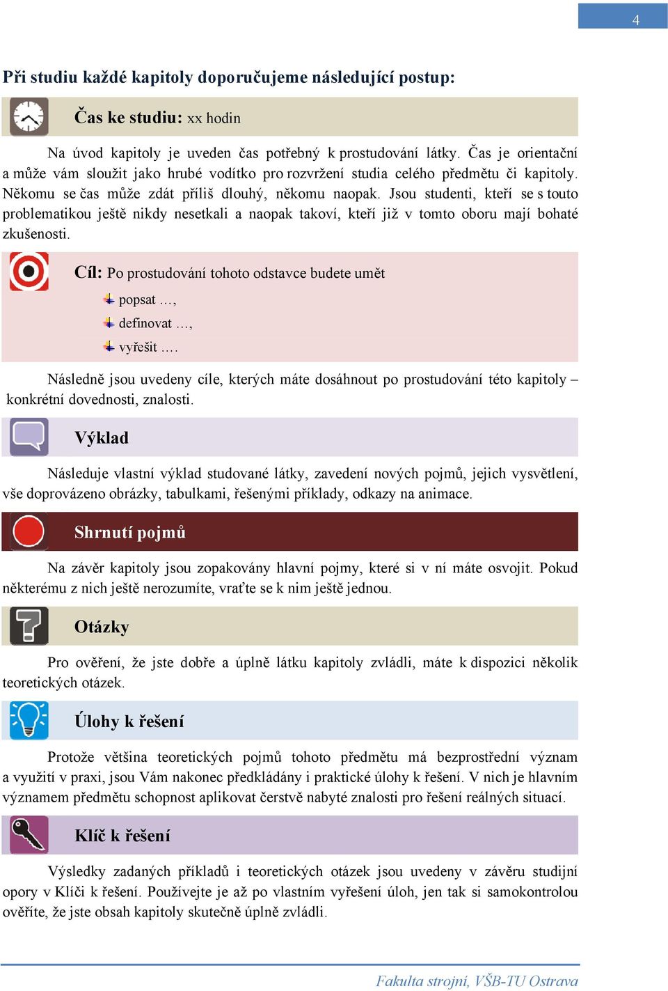 Jsou studenti, kteří se s touto problematikou ještě nikdy nesetkali a naopak takoví, kteří již v tomto oboru mají bohaté zkušenosti.