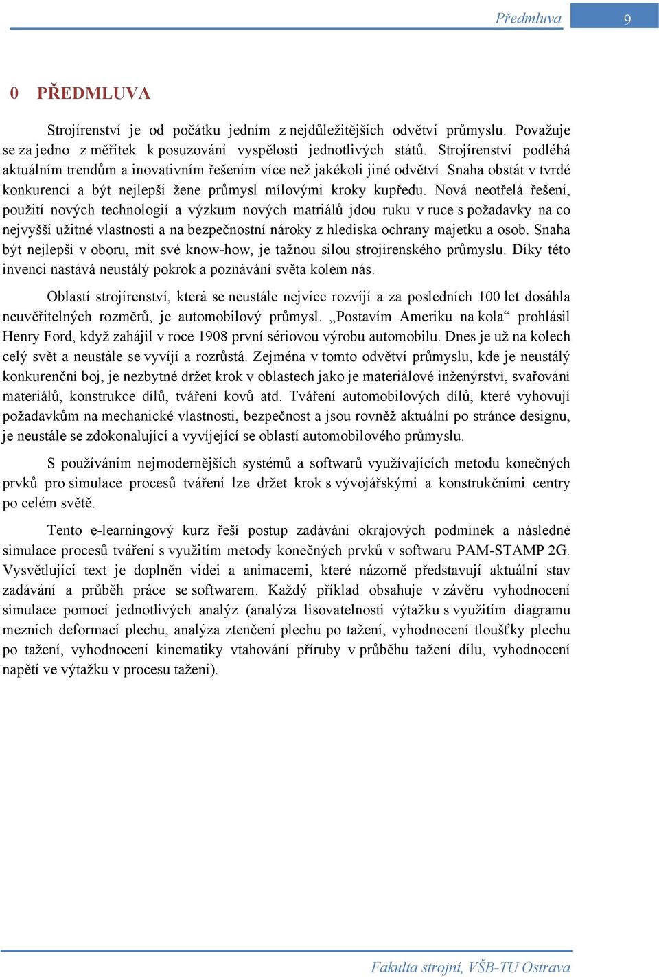 Nová neotřelá řešení, použití nových technologií a výzkum nových matriálů jdou ruku v ruce s požadavky na co nejvyšší užitné vlastnosti a na bezpečnostní nároky z hlediska ochrany majetku a osob.