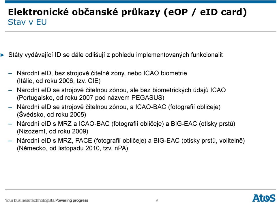 CIE) Národní eid se strojově čitelnou zónou, ale bez biometrických údajů ICAO (Portugalsko, od roku 2007 pod názvem PEGASUS) Národní eid se strojově čitelnou zónou, a