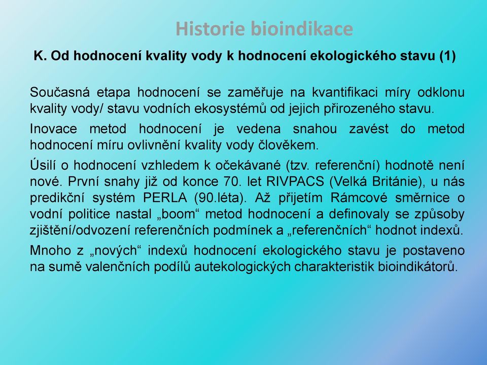 Inovace metod hodnocení je vedena snahou zavést do metod hodnocení míru ovlivnění kvality vody člověkem. Úsilí o hodnocení vzhledem k očekávané (tzv. referenční) hodnotě není nové.