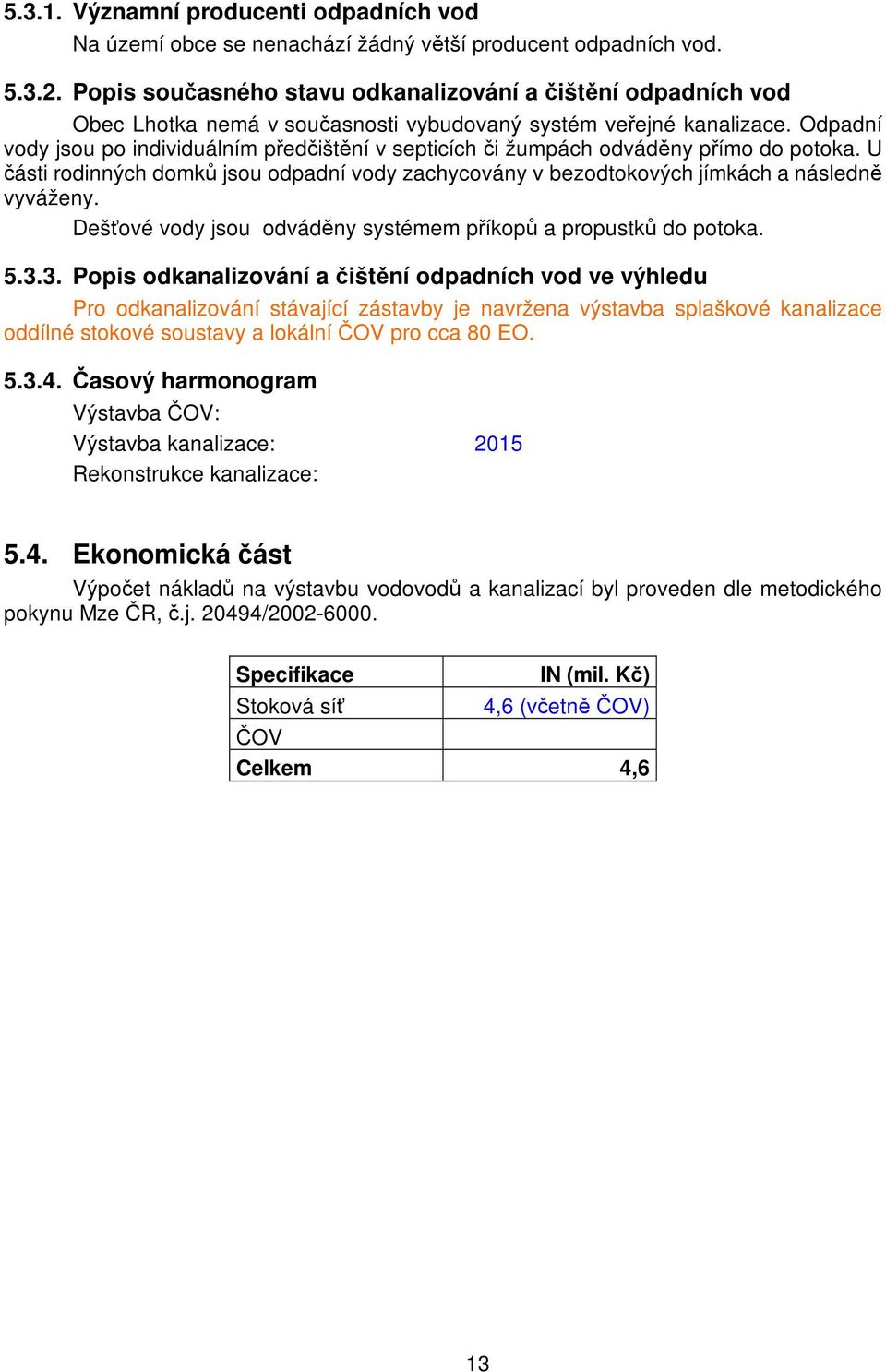 Odpadní vody jsou po individuálním předčištění v septicích či žumpách odváděny přímo do potoka. U části rodinných domků jsou odpadní vody zachycovány v bezodtokových jímkách a následně vyváženy.