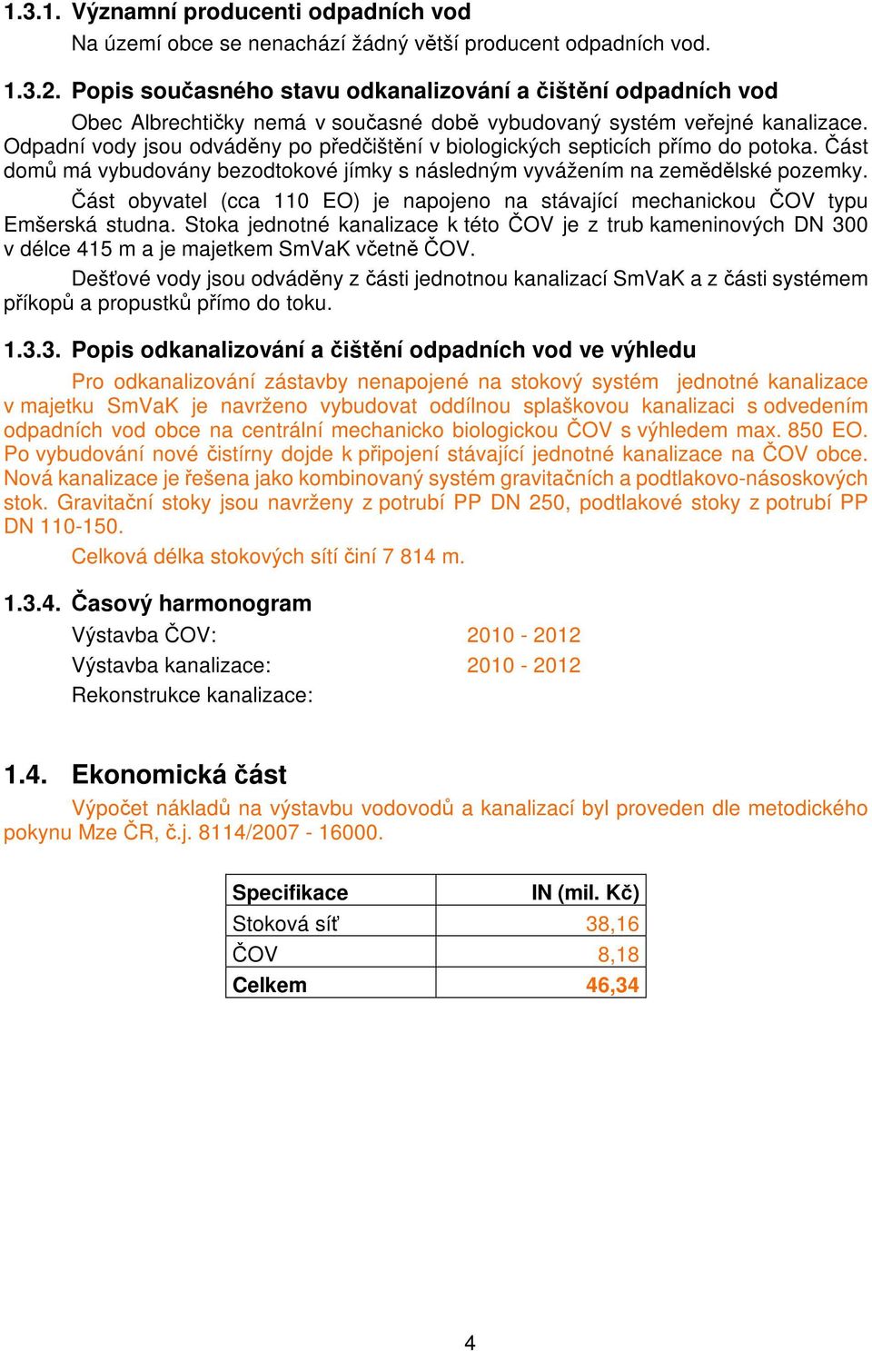 Odpadní vody jsou odváděny po předčištění v biologických septicích přímo do potoka. Část domů má vybudovány bezodtokové jímky s následným vyvážením na zemědělské pozemky.