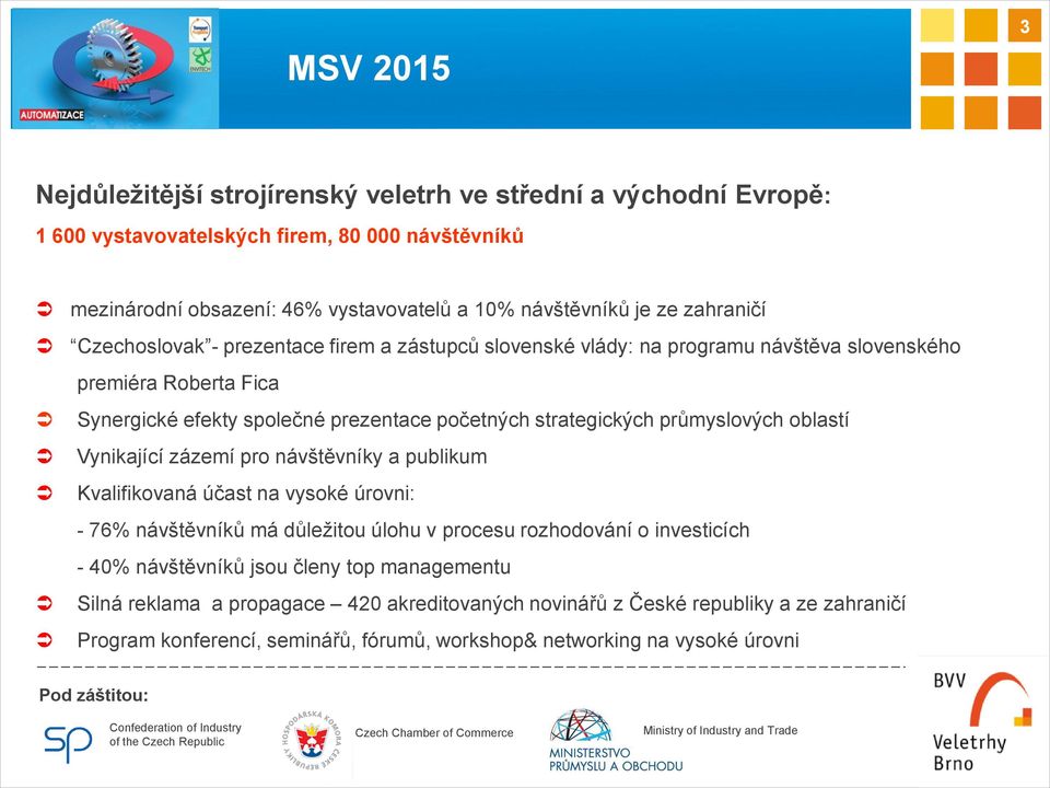 oblastí Vynikající zázemí pro návštěvníky a publikum Kvalifikovaná účast na vysoké úrovni: - 76% návštěvníků má důležitou úlohu v procesu rozhodování o investicích - 40% návštěvníků jsou členy top