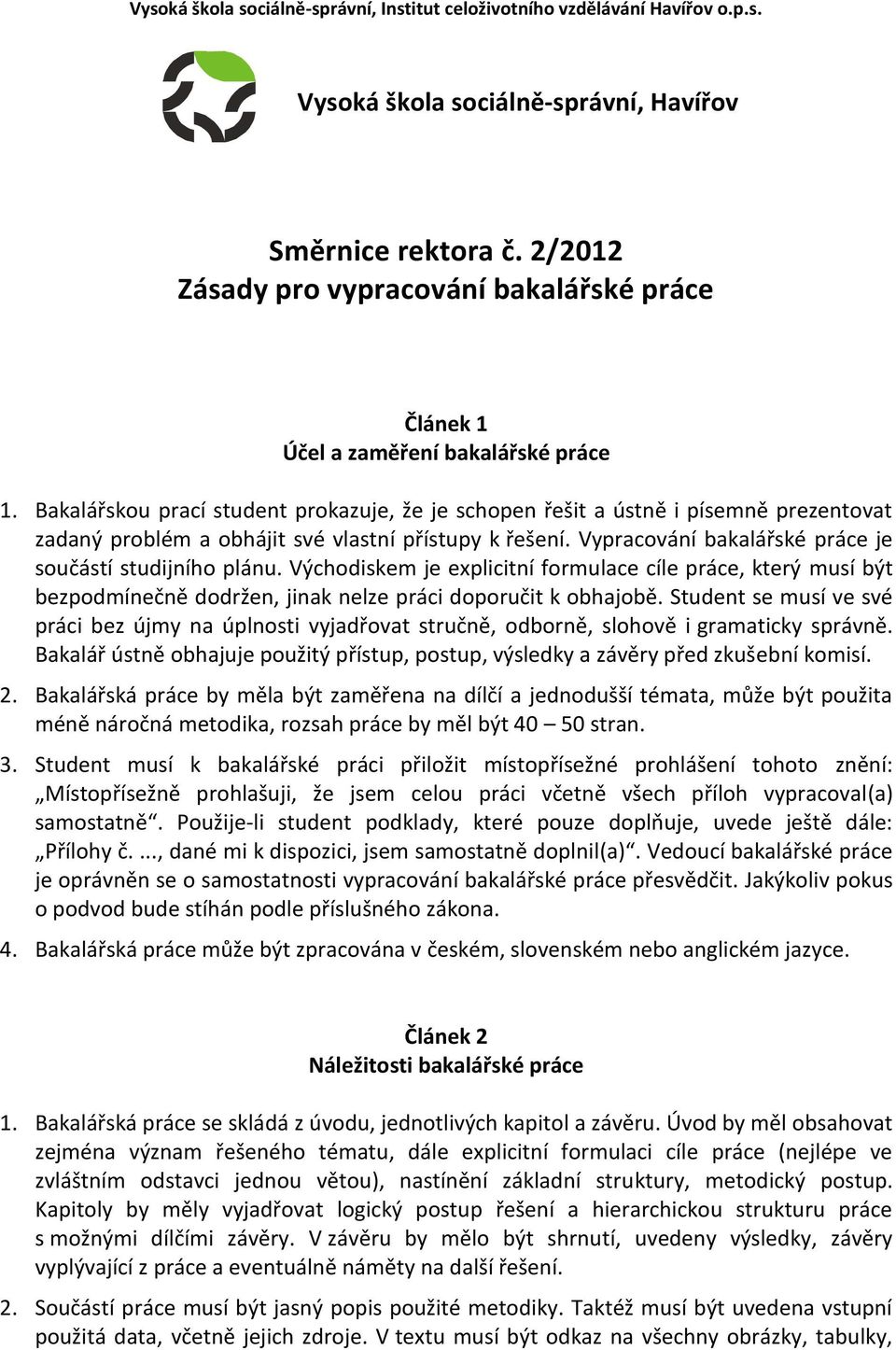 Bakalářskou prací student prokazuje, že je schopen řešit a ústně i písemně prezentovat zadaný problém a obhájit své vlastní přístupy k řešení.