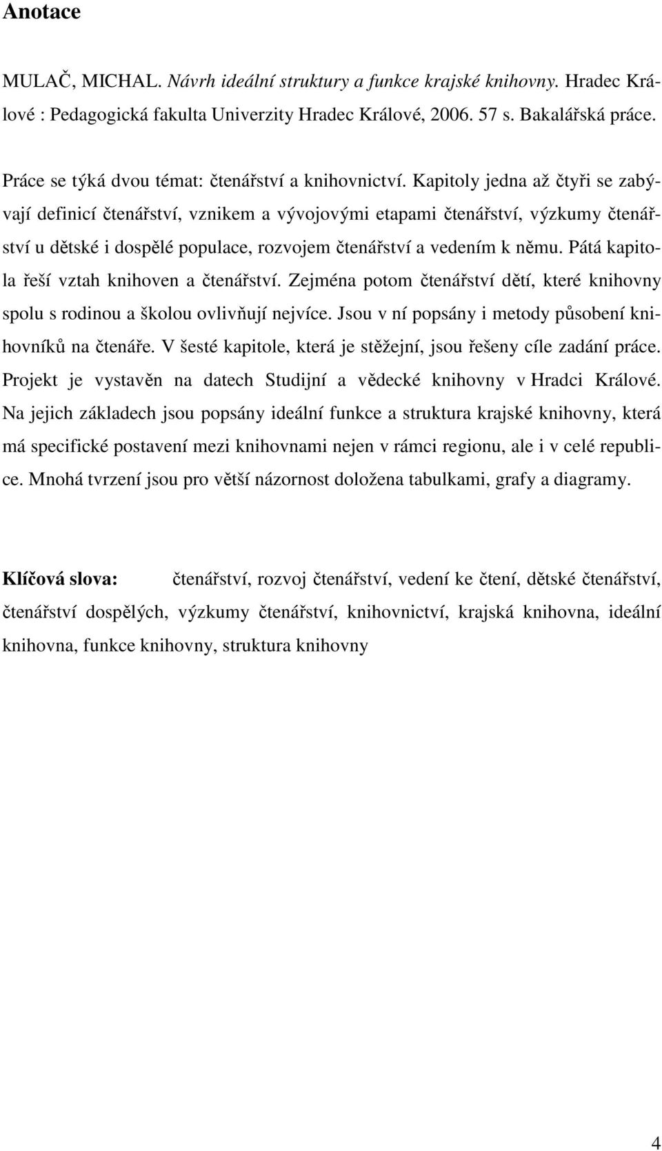 Kapitoly jedna až čtyři se zabývají definicí čtenářství, vznikem a vývojovými etapami čtenářství, výzkumy čtenářství u dětské i dospělé populace, rozvojem čtenářství a vedením k němu.