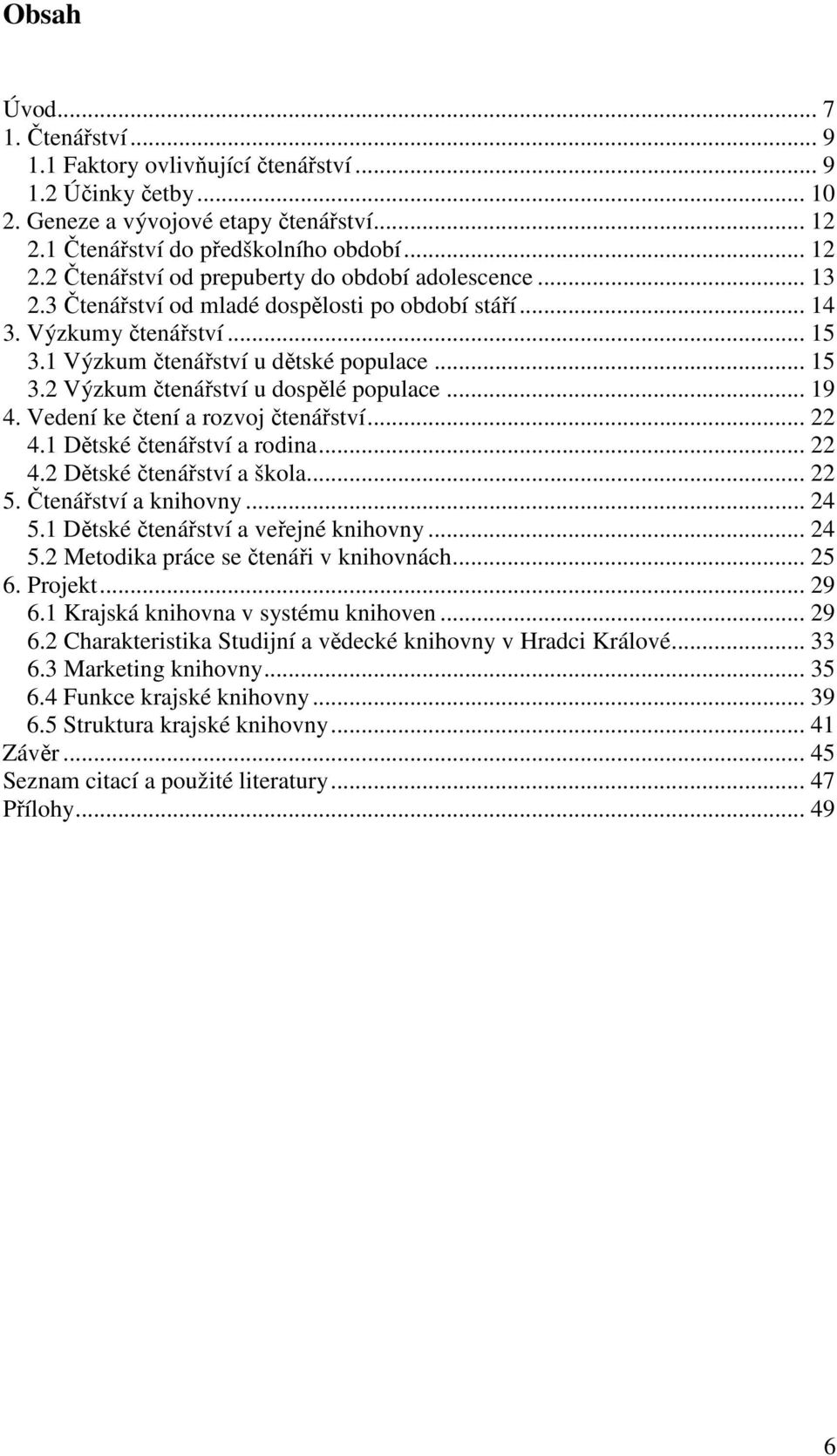 Vedení ke čtení a rozvoj čtenářství... 22 4.1 Dětské čtenářství a rodina... 22 4.2 Dětské čtenářství a škola... 22 5. Čtenářství a knihovny... 24 5.1 Dětské čtenářství a veřejné knihovny... 24 5.2 Metodika práce se čtenáři v knihovnách.
