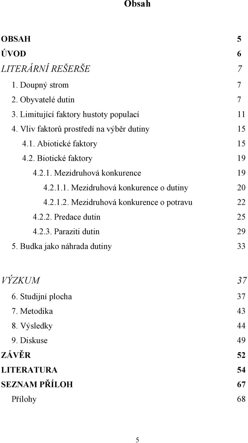 2.1.2. Mezidruhová konkurence o potravu 22 4.2.2. Predace dutin 25 4.2.3. Paraziti dutin 29 5. Budka jako náhrada dutiny 33 VÝZKUM 37 6.