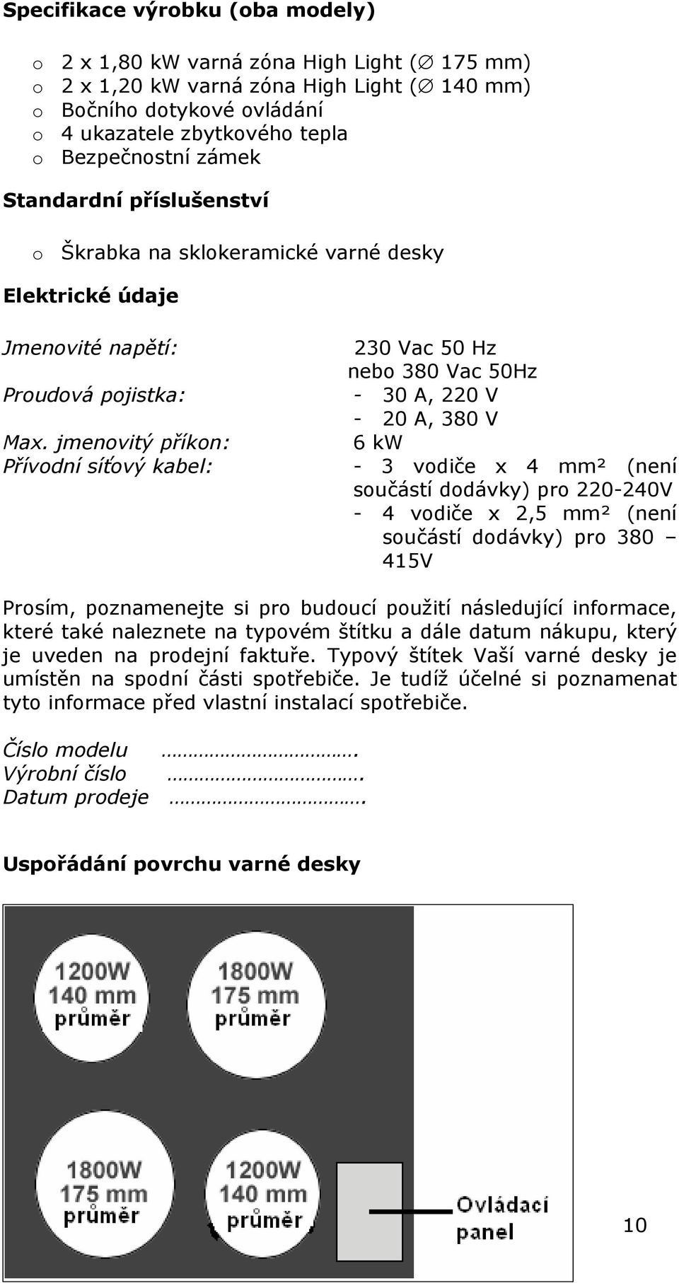 jmenovitý příkon: Přívodní síťový kabel: 230 Vac 50 Hz nebo 380 Vac 50Hz - 30 A, 220 V - 20 A, 380 V 6 kw - 3 vodiče x 4 mm² (není součástí dodávky) pro 220-240V - 4 vodiče x 2,5 mm² (není součástí