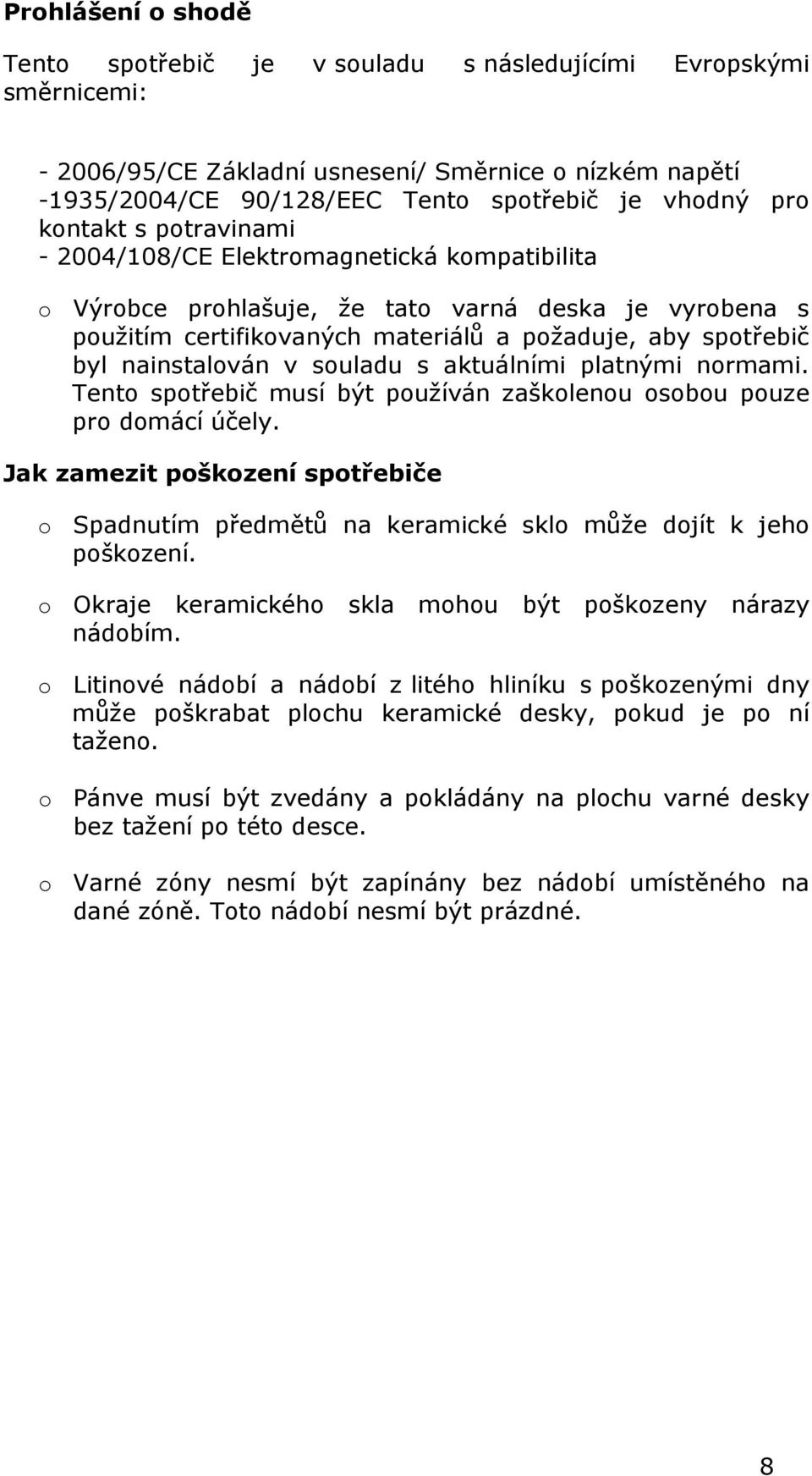 nainstalován v souladu s aktuálními platnými normami. Tento spotřebič musí být používán zaškolenou osobou pouze pro domácí účely.