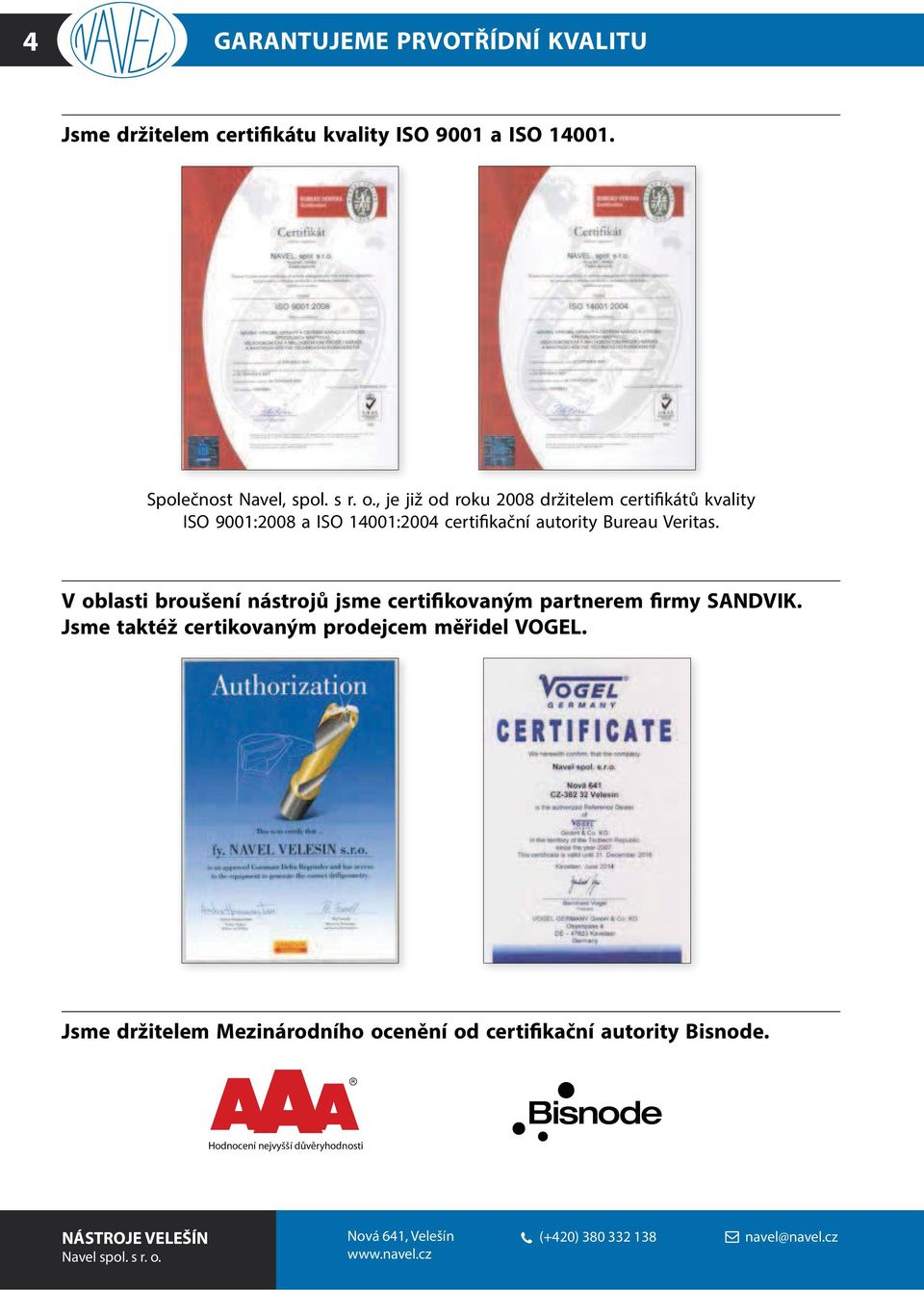 V oblasti broušení nástrojů jsme certifikovaným partnerem firmy SANDVIK. Jsme taktéž certikovaným prodejcem měřidel VOGEL.