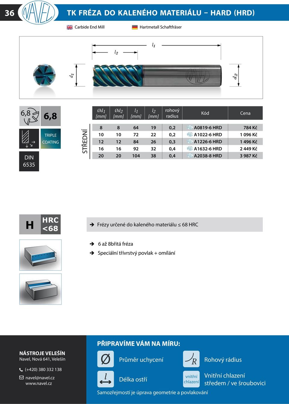 H HRC <68 Frézy určené do kaleného materiálu 68 HRC 6 až 8břitá fréza Speciální třívrstvý povlak + omílání Navel, Nová 641, Velešín (+420) 380 332 138 navel@navel.