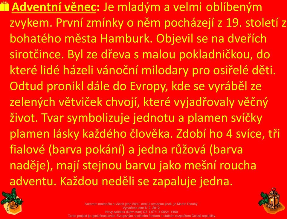 Odtud pronikl dále do Evropy, kde se vyráběl ze zelených větviček chvojí, které vyjadřovaly věčný život.