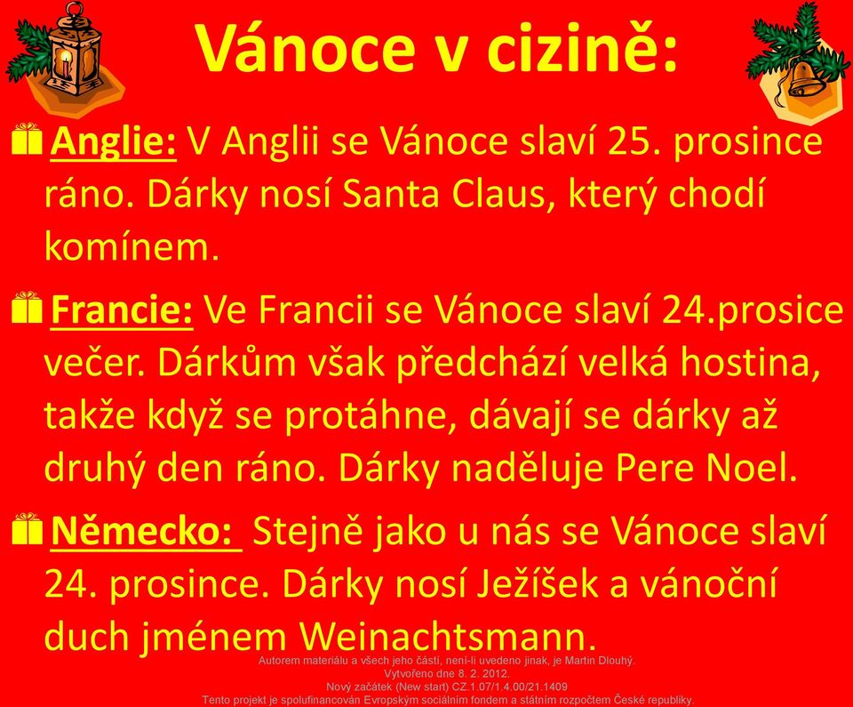 Dárkům však předchází velká hostina, takže když se protáhne, dávají se dárky až druhý den ráno.