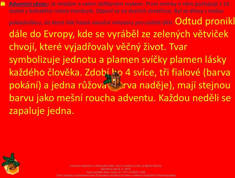 Odtud pronikl dále do Evropy, kde se vyráběl ze zelených větviček chvojí, které vyjadřovaly věčný život.