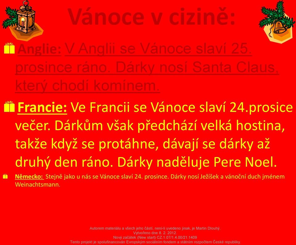 Dárkům však předchází velká hostina, takže když se protáhne, dávají se dárky až druhý den ráno.