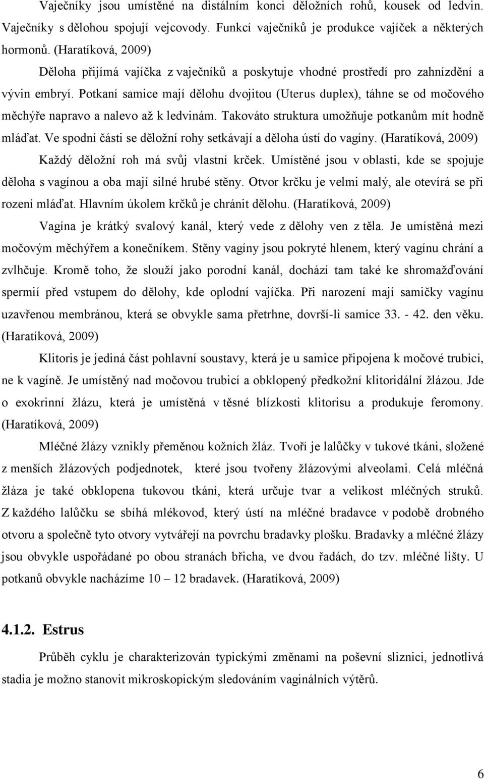 Potkaní samice mají dělohu dvojitou (Uterus duplex), táhne se od močového měchýře napravo a nalevo až k ledvinám. Takováto struktura umožňuje potkanům mít hodně mláďat.