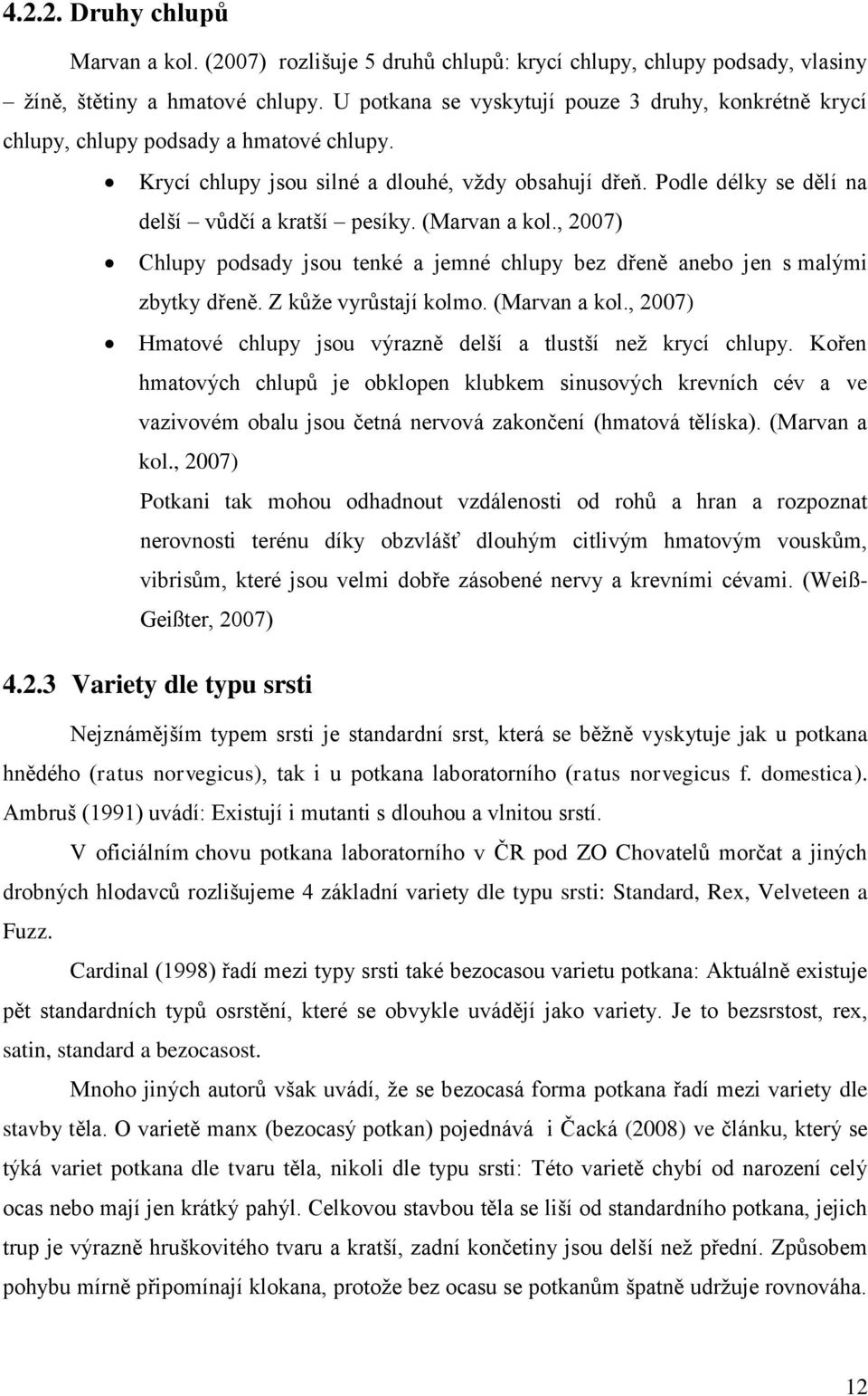 (Marvan a kol., 2007) Chlupy podsady jsou tenké a jemné chlupy bez dřeně anebo jen s malými zbytky dřeně. Z kůže vyrůstají kolmo. (Marvan a kol.