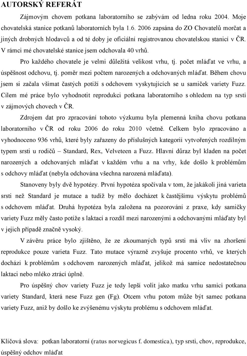 Pro každého chovatele je velmi důležitá velikost vrhu, tj. počet mláďat ve vrhu, a úspěšnost odchovu, tj. poměr mezi počtem narozených a odchovaných mláďat.