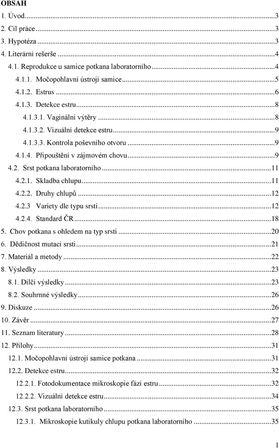 .. 11 4.2.2. Druhy chlupů... 12 4.2.3 Variety dle typu srsti... 12 4.2.4. Standard ČR... 18 5. Chov potkana s ohledem na typ srsti... 20 6. Dědičnost mutací srsti... 21 7. Materiál a metody... 22 8.