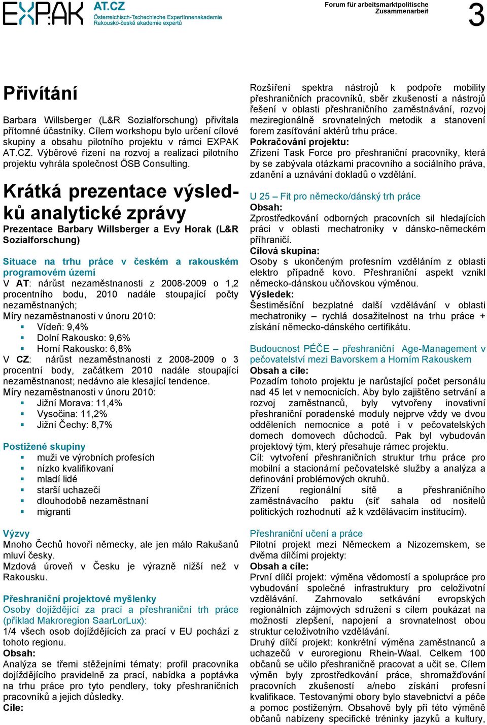 Krátká prezentace výsledků analytické zprávy Prezentace Barbary Willsberger a Evy Horak (L&R Sozialforschung) Situace na trhu práce v českém a rakouském programovém území V AT: nárůst nezaměstnanosti