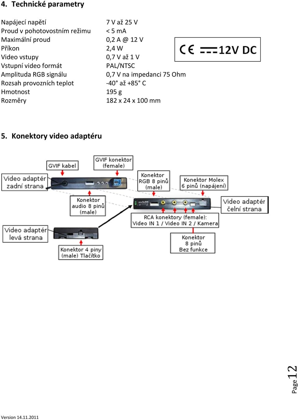 teplot Hmotnost Rozměry 7 V až 25 V < 5 ma 0,2 A @ 12 V 2,4 W 0,7 V až 1 V PAL/NTSC