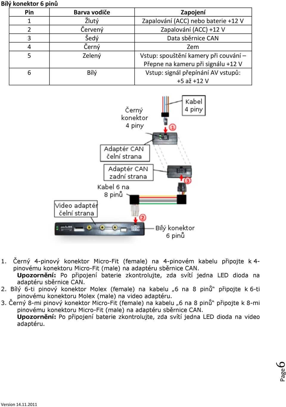 Micro-Fit (male) na adaptéru sběrnice CAN. Upozornění: Po připojení baterie zkontrolujte, zda svítí jedna LED dioda na adaptéru sběrnice CAN. 2.