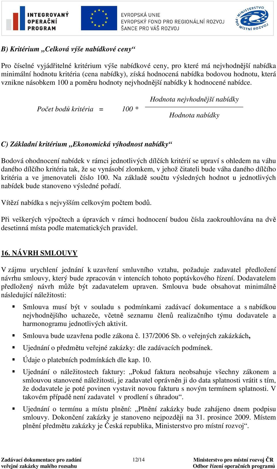 Počet bodů kritéria = 100 * Hodnota nejvhodnější nabídky Hodnota nabídky C) Základní kritérium Ekonomická výhodnost nabídky Bodová ohodnocení nabídek v rámci jednotlivých dílčích kritérií se upraví s