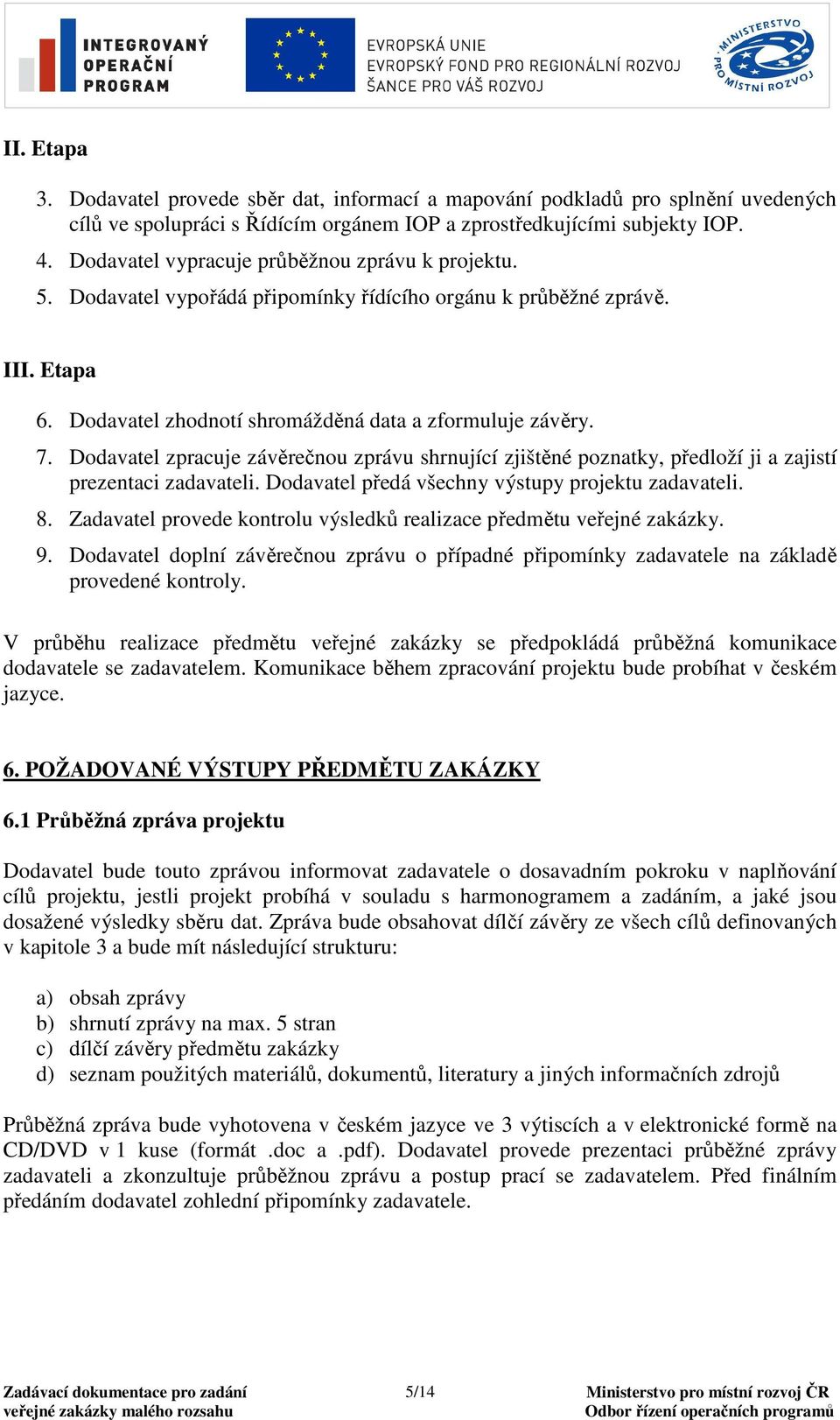 Dodavatel zpracuje závěrečnou zprávu shrnující zjištěné poznatky, předloží ji a zajistí prezentaci zadavateli. Dodavatel předá všechny výstupy projektu zadavateli. 8.