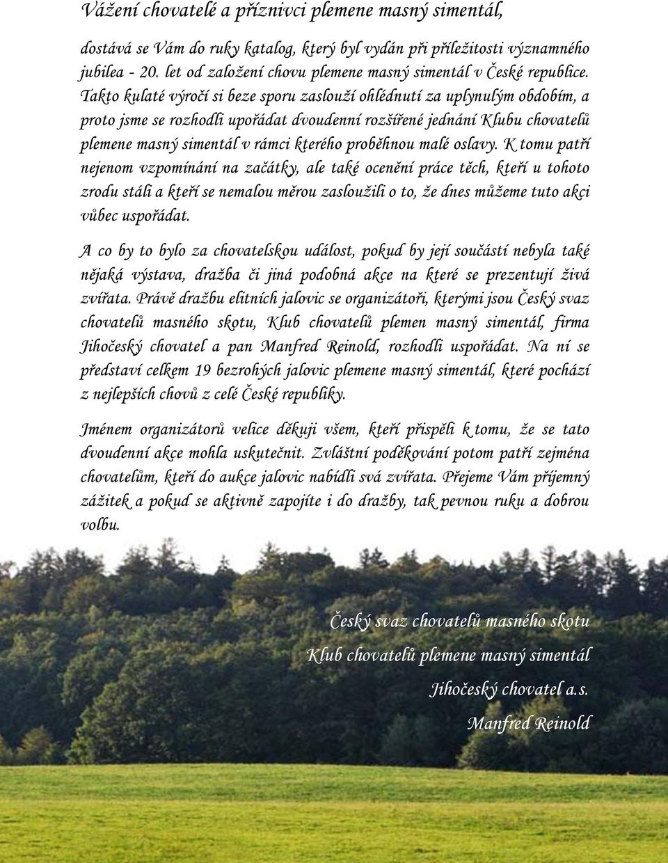 Takto kulaté výročí si beze sporu zaslouží ohlédnutí za uplynulým obdobím, a proto jsme se rozhodli upořádat dvoudenní rozšířené jednání Klubu chovatelů plemene masný simentál v rámci kterého