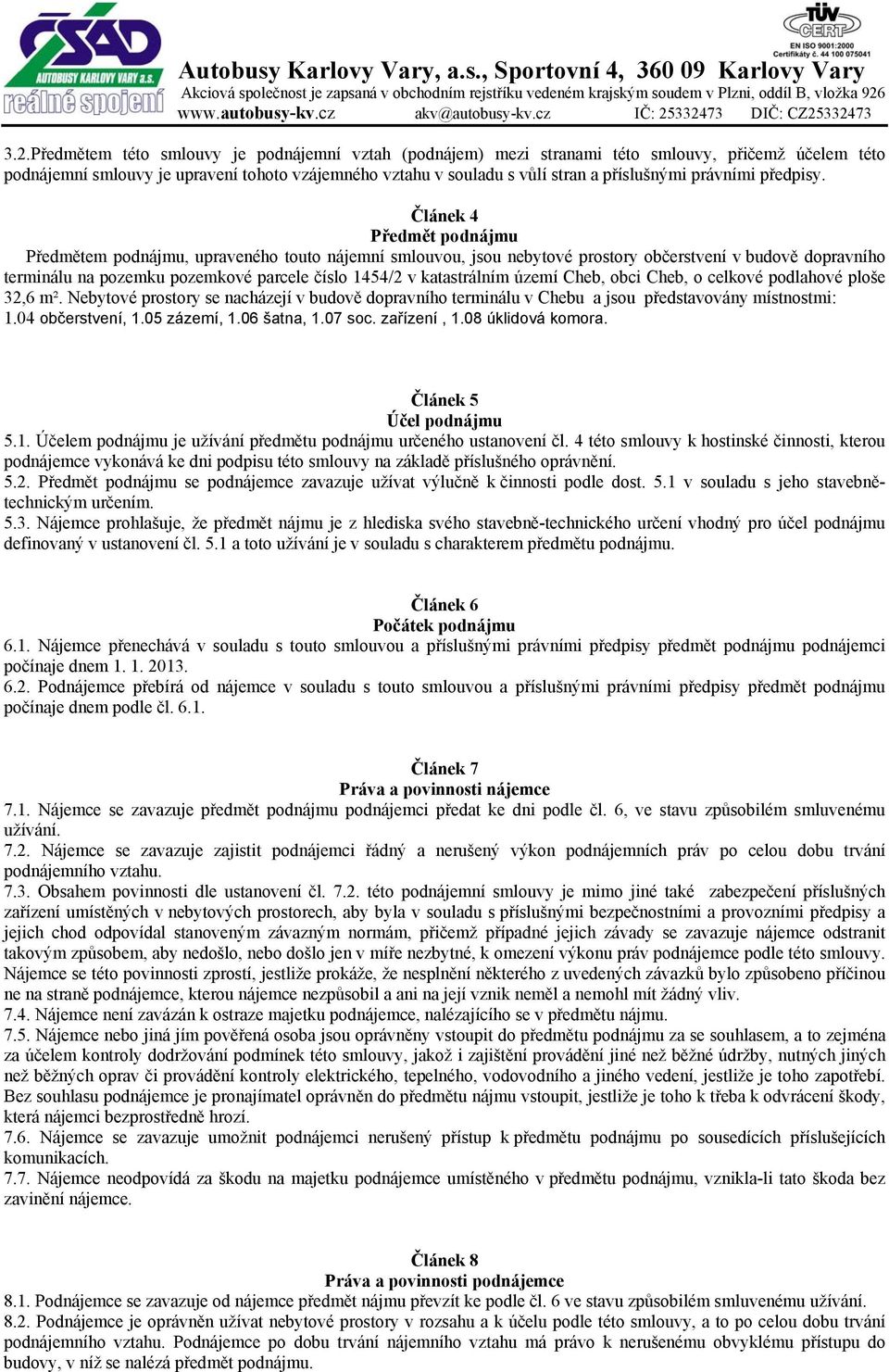 Článek 4 Předmět podnájmu Předmětem podnájmu, upraveného touto nájemní smlouvou, jsou nebytové prostory občerstvení v budově dopravního terminálu na pozemku pozemkové parcele číslo 1454/2 v