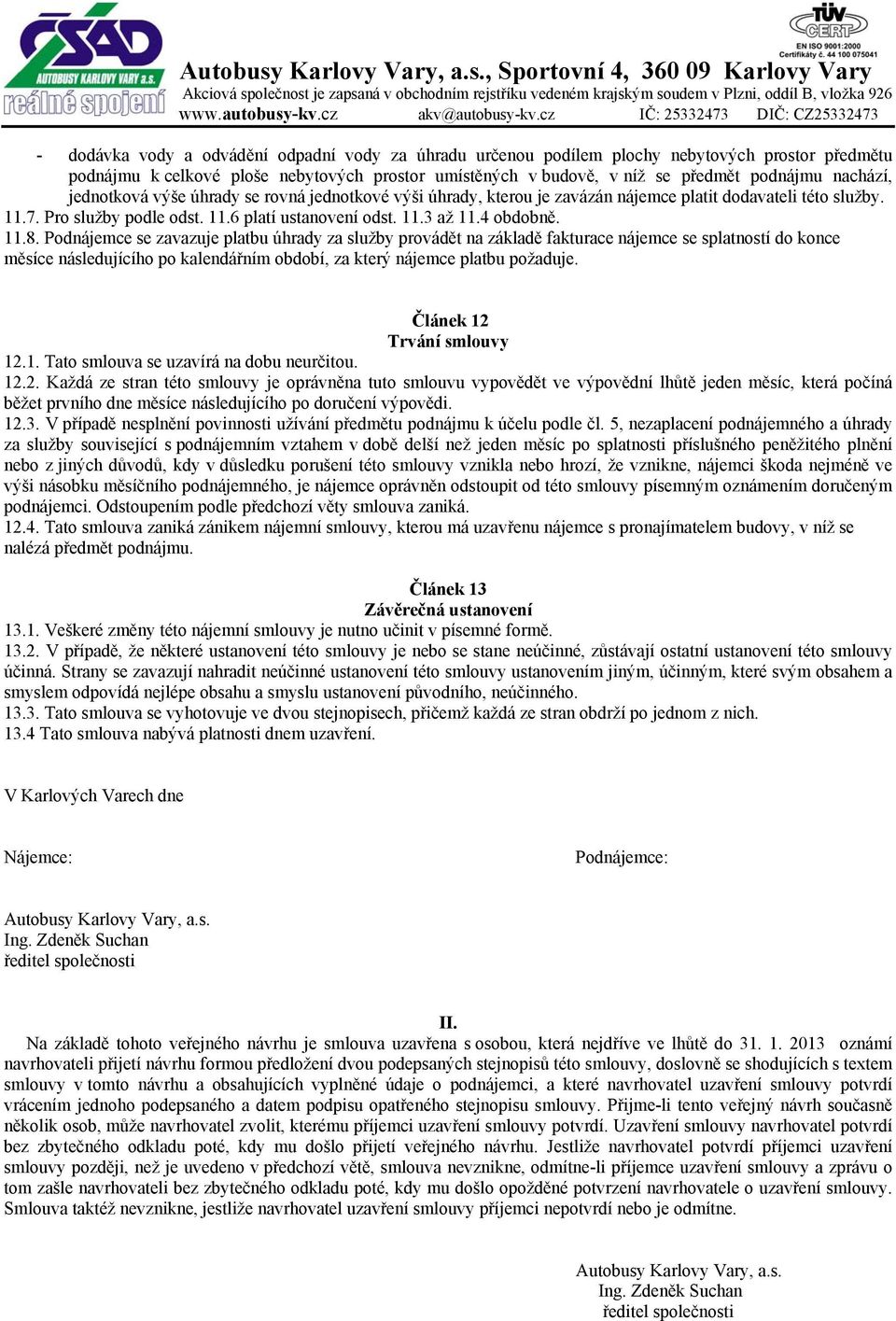 Podnájemce se zavazuje platbu úhrady za služby provádět na základě fakturace nájemce se splatností do konce měsíce následujícího po kalendářním období, za který nájemce platbu požaduje.