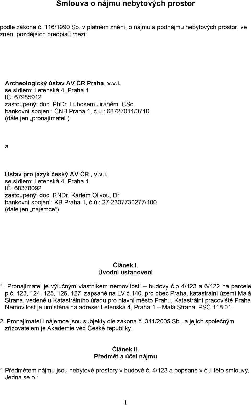 v.i. se sídlem: Letenská 4, Praha 1 IČ: 68378092 zastoupený: doc. RNDr. Karlem Olivou, Dr. bankovní spojení: KB Praha 1, č.ú.: 27-2307730277/100 (dále jen nájemce ) Článek I. Úvodní ustanovení 1.