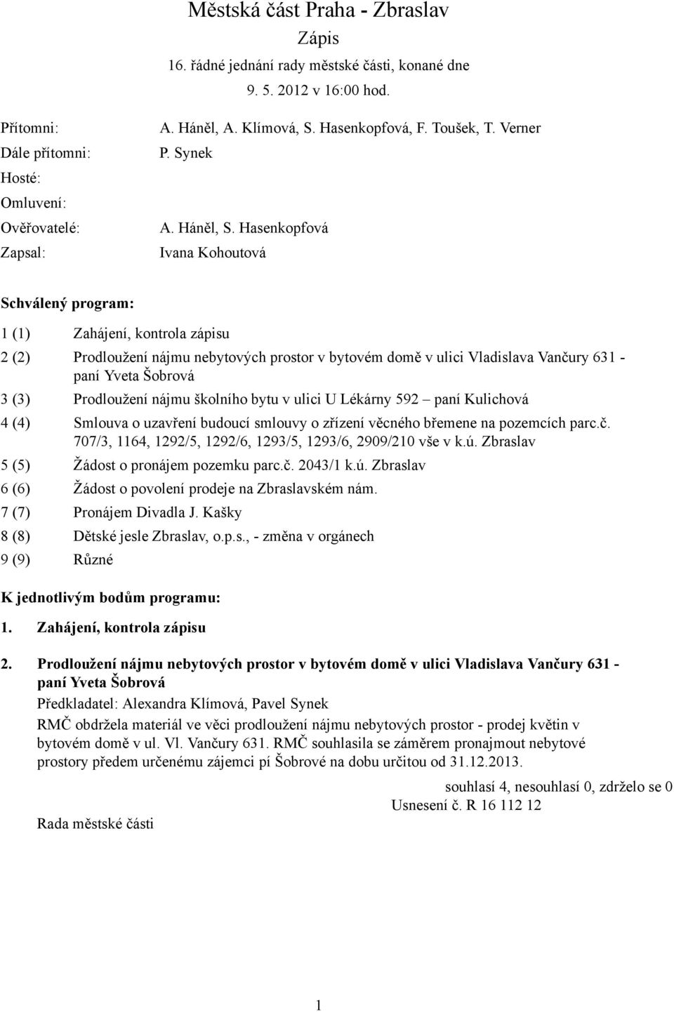 Hasenkopfová Ivana Kohoutová Schválený program: 1 (1) Zahájení, kontrola zápisu 2 (2) Prodloužení nájmu nebytových prostor v bytovém domě v ulici Vladislava Vančury 631 - paní Yveta Šobrová 3 (3)