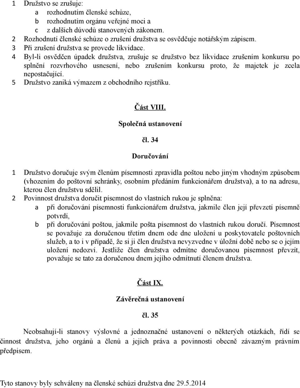 4 Byl-li osvědčen úpadek družstva, zrušuje se družstvo bez likvidace zrušením konkursu po splnění rozvrhového usnesení, nebo zrušením konkursu proto, že majetek je zcela nepostačující.