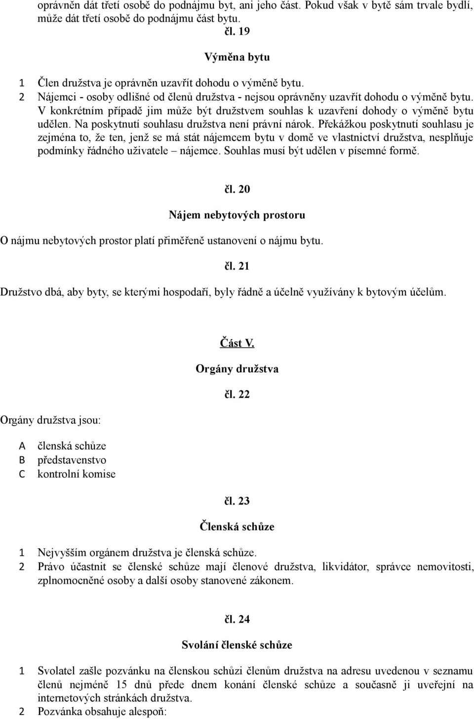 V konkrétním případě jim může být družstvem souhlas k uzavření dohody o výměně bytu udělen. Na poskytnutí souhlasu družstva není právní nárok.