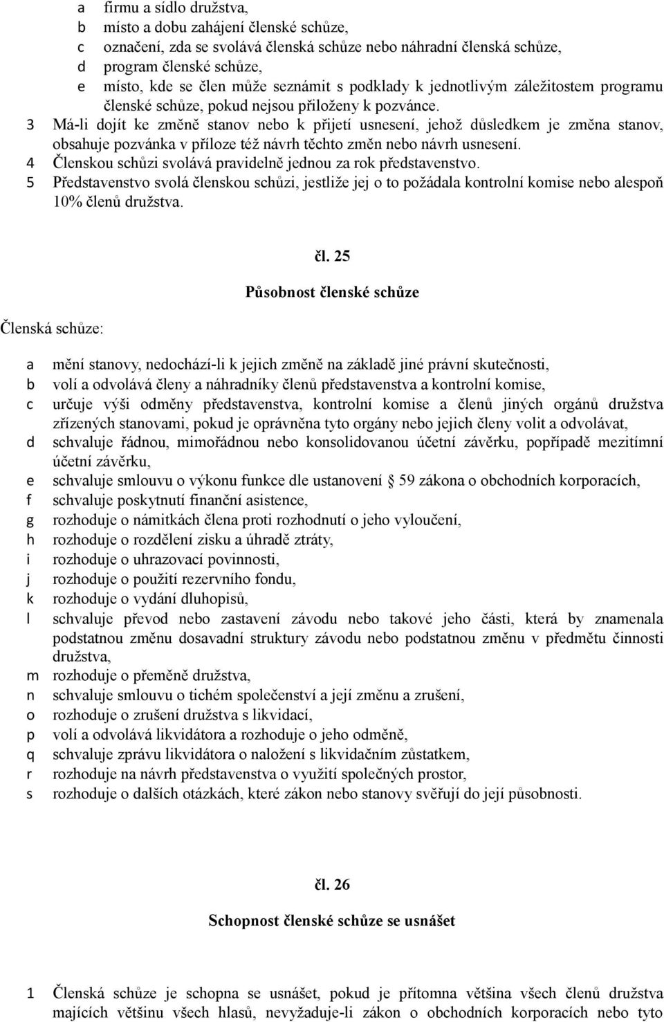 3 Má-li dojít ke změně stanov nebo k přijetí usnesení, jehož důsledkem je změna stanov, obsahuje pozvánka v příloze též návrh těchto změn nebo návrh usnesení.