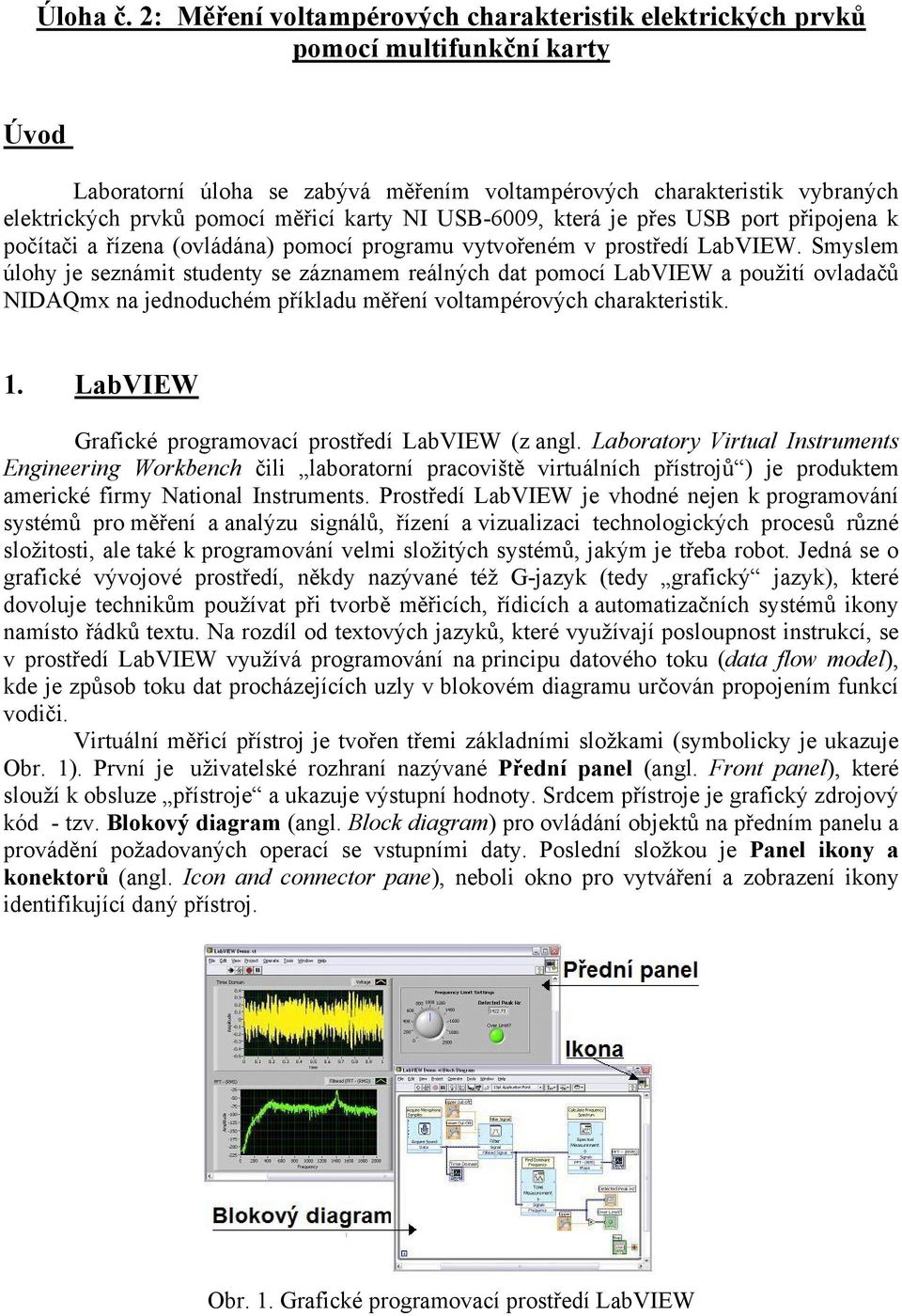 karty NI USB-6009, která je přes USB port připojena k počítači a řízena (ovládána) pomocí programu vytvořeném v prostředí LabVIEW.