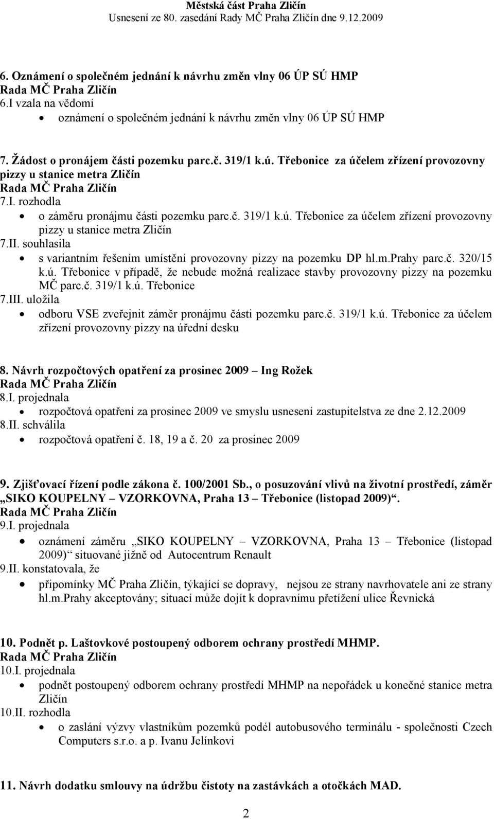 II. souhlasila s variantním řešením umístění provozovny pizzy na pozemku DP hl.m.prahy parc.č. 320/15 k.ú. Třebonice v případě, že nebude možná realizace stavby provozovny pizzy na pozemku MČ parc.č. 319/1 k.