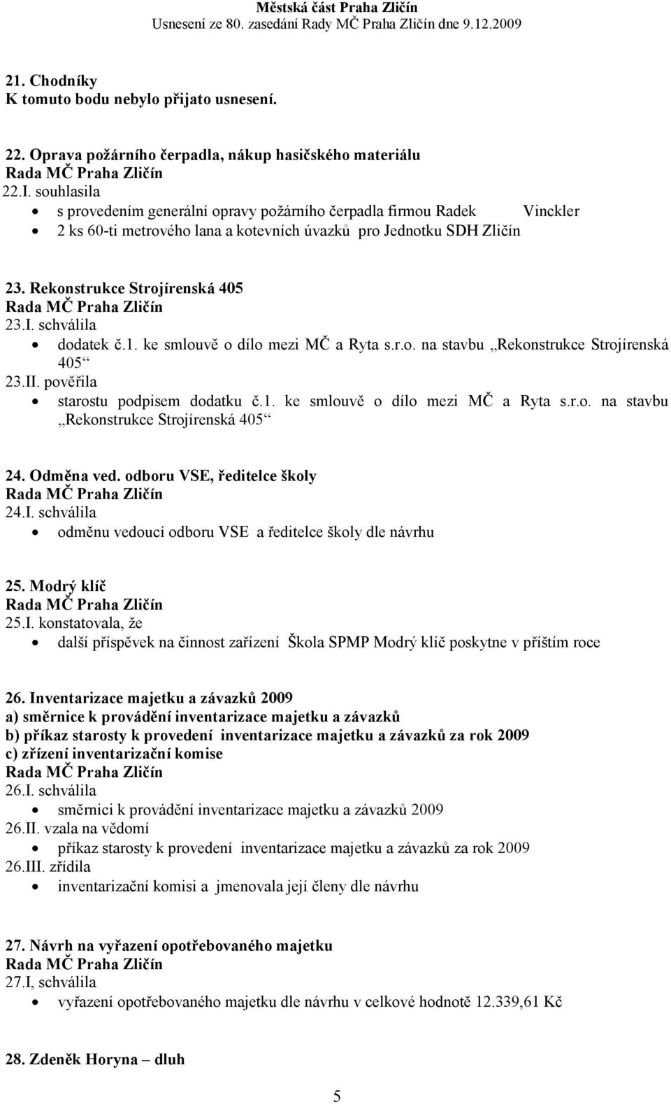 schválila dodatek č.1. ke smlouvě o dílo mezi MČ a Ryta s.r.o. na stavbu Rekonstrukce Strojírenská 405 23.II. pověřila starostu podpisem dodatku č.1. ke smlouvě o dílo mezi MČ a Ryta s.r.o. na stavbu Rekonstrukce Strojírenská 405 24.