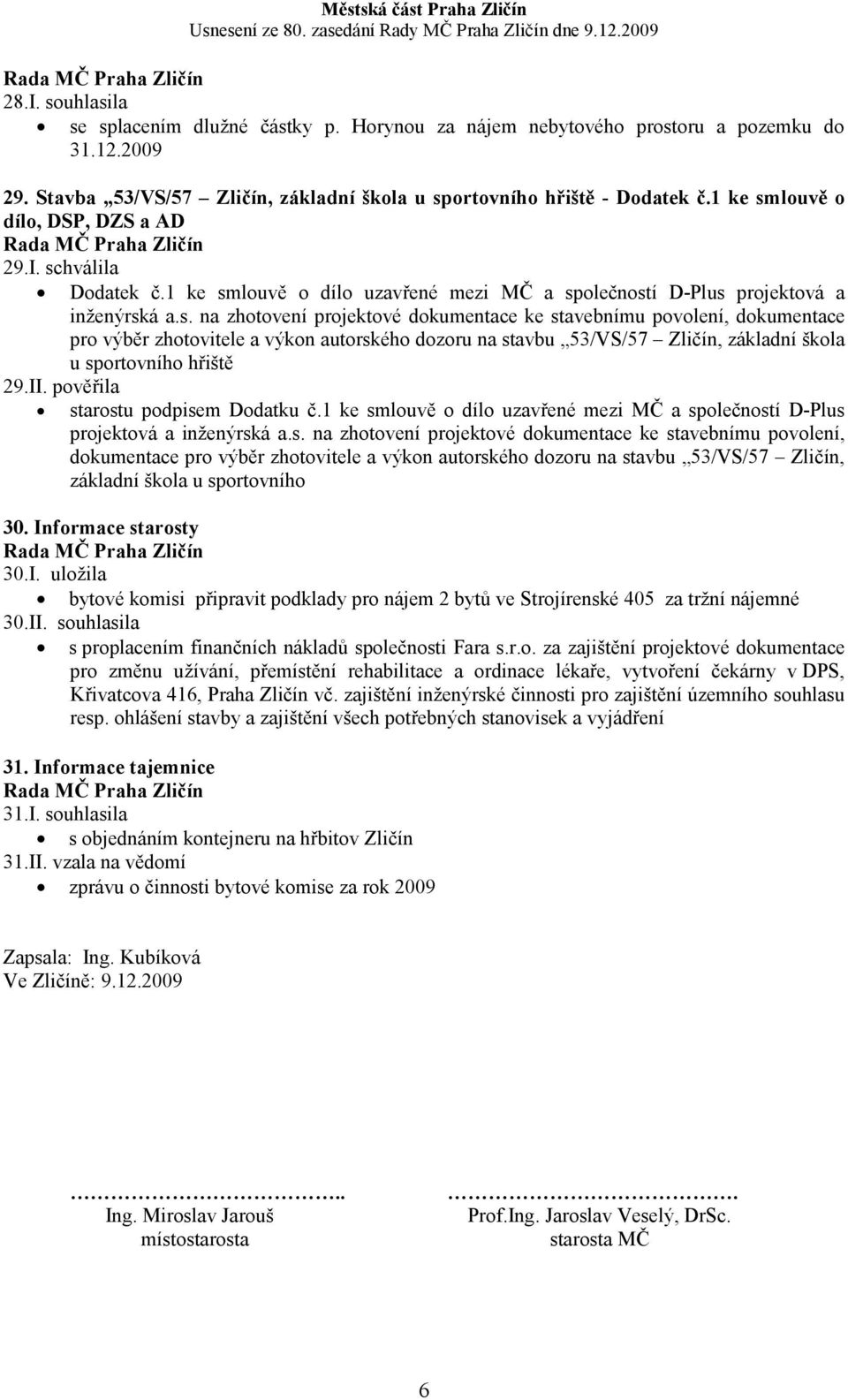 II. pověřila starostu podpisem Dodatku č.1 ke smlouvě o dílo uzavřené mezi MČ a společností D-Plus projektová a inženýrská a.s. na zhotovení projektové dokumentace ke stavebnímu povolení, dokumentace pro výběr zhotovitele a výkon autorského dozoru na stavbu 53/VS/57 Zličín, základní škola u sportovního 30.